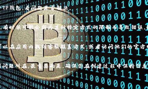 在使用TP钱包时，如果遇到“创建钱包错误”的提示，可能会让你感到困扰。这种问题可能由多种原因导致，包括网络问题、应用程序错误或者设置问题等。下面我们就分步骤探讨一下可能的解决方案和最佳实践，帮助你顺利创建钱包。

一、检查网络连接
首先，确保你的网络连接是稳定的。TP钱包需要良好的网络环境才能成功创建钱包。如果你的Wi-Fi信号不强或者使用的数据网络不稳定，可能会导致创建钱包失败。试着切换网络，例如从Wi-Fi切换到数据网络，或者反之。说真的，试试重新连接网络，有时候简单的重启路由器也很有用。

二、更新TP钱包应用程序
有时候，应用的旧版本会出现各种问题，包括无法创建钱包。因此，确保你的TP钱包应用是最新版本。打开应用商店，搜索TP钱包，看看是否有可用的更新。如果有，记得更新到最新版本。更新后再试一次创建钱包，通常这一步能够解决不少问题。

三、清除缓存和数据
应用缓存和数据的积累有时也会导致创建钱包出现错误。在手机的设置中找到TP钱包，选择“清除缓存”或“清除数据”。注意，清除数据可能会删除你在应用内保存的设置和信息，所以在进行这一操作前请确认你已经备份了必要的数据。清除后重启应用，再次尝试创建钱包。

四、检查手机权限设置
TP钱包可能需要访问一些手机权限，例如存储权限，以保存钱包的相关文件。进入手机的设置，找到TP钱包，查看是否所有必要的权限都已经开启。欠缺权限也可能导致无法正常创建钱包。

五、重启手机
这种方法虽然看似简单，但常常是解决问题的有效手段。重启手机可以清理一些临时的错误状态，不妨试试。在重启后再次打开TP钱包，看问题是否解决。

六、选择不同的创建方式
TP钱包通常允许用户通过不同的方式创建钱包，例如使用助记词、私钥或者直接生成新的钱包地址。尝试选择不同的创建方式，有时候可能会因为某种特定方式的限制而导致错误。如果你之前尝试使用生成新钱包地址，试试给定的助记词方式，看看能否成功。

七、联系TP钱包客服
如果以上方法都无法解决问题，建议联系TP钱包的客服团队。他们可以提供更专业的帮助，协助你解决创建钱包的问题。通常可以在应用内找到客服联系方式，或者访问他们的官方网站获取支持。

八、总结与注意事项
创建TP钱包时出现“创建钱包错误”的问题并不罕见，但通常通过检查网络、更新应用、清除缓存、检查权限等步骤可以帮你找到问题所在。最重要的是，确保你在创建过程中保持信息的安全性，比如保持私钥和助记词的安全，避免泄露造成损失。说真的，数字货币的世界虽然充满机遇，但安全永远是第一位的！

希望以上的信息能帮到你，如果你有任何更多的问题或者建议，欢迎随时交流！