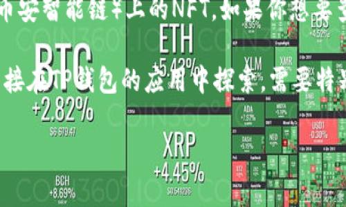 TP钱包（Trust Wallet）是一款受欢迎的多链数字资产钱包，支持多种加密资产和区块链技术的资产管理。关于NFT（非同质化代币），在TP钱包中主要支持Ethereum（以太坊）链及其他兼容ERC-721和ERC-1155标准的链上NFT。

通常情况下，TP钱包用户可以存储和管理多种链上的NFT，比如以太坊、Binance Smart Chain（币安智能链）上的NFT。如果你想要查看和管理这些NFT，可以在TP钱包的“收藏”或“NFT”部分找到相关的项目。

如果你在寻找具体的某个NFT项目或者支持的NFT市场，可以参考相关的区块链官方文档，或者直接在TP钱包的应用中探索。需要特别注意的是，NFT的市场和生态系统变化较快，建议关注最新的生成动态和市场趋势。

如果有具体的NFT项目或者链上的细节需要了解，欢迎继续提问！