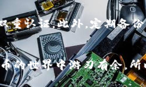下载TP钱包或任何加密货币钱包时，通常都会提示风险，这些风险主要源于以下几个方面：

1. 安全性风险
在下载任何钱包应用之前，你可能会看到提醒，比如“请确认应用的来源”或“请确保下载官方版本”。这是因为，很多非官方的应用可能含有恶意软件，或者用户的私钥等敏感信息可能会被泄露。这就是传说中的“钓鱼”攻击。说真的，这种风险可不容小觑。因此，确保从官方网站或可信的应用商店下载应用是非常重要的。

2. 操作风险
对于不熟悉加密货币生态的人来说，操作失误是一个大问题。比如，在转账时输入错误的地址，或者在不懂的情况下进行复杂的操作，这些都有可能导致资产的损失。你懂的，在加密货币交易中，资金的安全性是极其重要的，所以在使用TP钱包之前，一定要先了解基础的操作方法和相关的风险。

3. 投资风险
加密货币市场波动很大，投资本身就带有风险。如果你是通过TP钱包来进行交易或投资，那么你需要明白，市场价格的波动可能会影响你的资产价值。因此，在做决策之前，最好多做一些市场调查，了解当前的市场趋势。这里有个小秘诀，建议建立一个良好的投资策略，避免盲目跟风。

4. 监管风险
各国对加密货币的监管政策不同，有些国家可能会对加密货币交易或钱包的使用加以限制。这种监管的不确定性可能会影响你使用TP钱包的体验和安全。因此，了解所在国家的政策以及相关法律法规，也是一项重要的准备工作。

如何安全使用TP钱包
为了降低上述风险，使用TP钱包时可以采取一些安全措施。首先，确保你下载的是官方网站提供的最新版钱包应用。其次，设置复杂的密码，并启用双重认证。此外，定期备份你的钱包数据也是非常重要的，这样在手机丢失或损坏时，可以及时恢复你的资产。

总结
下载TP钱包时提示风险是为了提醒用户关注安全性、操作和投资风险。通过了解这些风险，我们可以更好地保护自己的资产，同时也能够在加密货币的世界中游刃有余。所以，切记，知识就是力量，做好功课，安全第一！