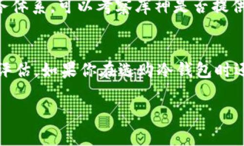 在考虑库神冷钱包是否是一个正规的公司时，有几个关键因素需要我们仔细分析。接下来我将为你详细解读，希望能够帮助你更好地理解这个问题。

什么是库神冷钱包？
库神冷钱包是一个为用户提供数字资产存储的硬件设备，旨在保障用户的加密货币安全。冷钱包的设计是为了将资产与互联网隔离，这样就能有效抵御黑客攻击和网络犯罪。

库神冷钱包的背景
库神的成立背景与目标非常重要。该公司主打安全、方便的数字货币管理服务，背后也有一些知名的投资机构支持。了解公司的历史、创始人及其团队的专业背景，可以帮助我们判断其是否正规。

库神冷钱包的产品与技术
库神推出的冷钱包产品通常采用高端的加密技术与安全设计，如多重数字签名、PIN码保护等。你可以查看他们官方网站的技术参数，看看这些技术是否符合行业标准。

用户评价与口碑
在判断一个公司是否正规时，用户的评价往往是一个重要的参考指标。你可以在一些论坛和社交媒体上，搜索关于库神冷钱包的用户反馈和评论。有些用户可能会分享他们的使用体验，这些信息能帮助你更好地了解该产品的实际表现。

合法性与合规性
如果库神冷钱包想要运营得稳妥，必须遵循法律法规，特别是在不同国家和地区的合规要求。因此，查看他们是否在必要的国家和地区注册，并获得相关的许可，是判断其是否正规的一个重要方面。

售后服务与支持
正规公司往往会提供良好的客户服务支持。一些用户可能在使用过程中遇到技术问题或者需要咨询帮助，正规公司会有完善的售后服务体系。可以考察库神是否提供多种联系方式，比如电话、邮箱或在线客服。

总结
综上所述，库神冷钱包的正规性与可靠性需要从多个维度进行分析，从其公司背景、产品技术、用户评价、合法合规状态等多个方面综合评估。如果你在选购冷钱包时还有其他的疑虑，建议多做一些功课，访问专业的评测网站，或者咨询已经使用过该产品的朋友和业内人士。这样才能作出更理智的决定。

当然，这只是关于库神冷钱包是否正规的一些分析与看法。如果你有具体的使用经验或更多的问题，欢迎交流讨论哦！