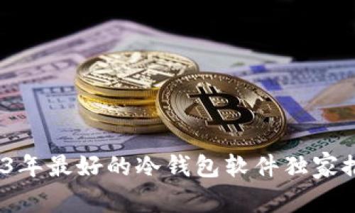 专家揭秘：2023年最好的冷钱包软件独家推荐及使用秘诀