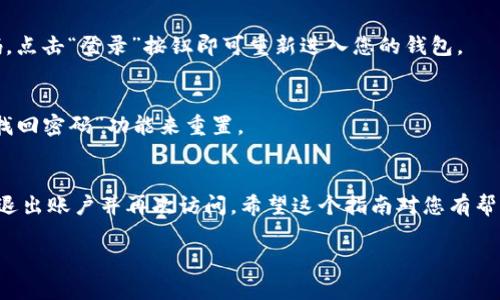 要退出并重新登录TP钱包，您可以按照以下步骤进行操作：

步骤一：打开TP钱包
首先，请确保您已经在设备上下载并安装了TP钱包应用。如果还没有，请先从应用商店（如App Store或Google Play）下载并安装。

步骤二：进入钱包界面
打开TP钱包后，您将进入主界面。在这里，您会看到您的资产和相关功能选项。

步骤三：找到退出登录选项
接下来，通常在主界面的右上角或者设置菜单中可以找到“设置”选项。点击进入“设置”页面，您会看到“退出登录”或“登出”选项。

步骤四：确认退出登录
点击“退出登录”后，系统可能会跳出确认提示。您只需选择“确认”，即可成功退出登录。

步骤五：重新登录
退出后，回到TP钱包的主界面，您会看到登录的界面。在这里输入您的账户信息和密码，点击“登录”按钮即可重新进入您的钱包。

注意事项
在退出和重新登录时，请确保您记得您的账号和密码。如果您忘记了密码，可以通过“找回密码”功能来重置。

总结
退出TP钱包并重新登录其实是一个非常简单的过程。只需几步操作，您就可以安全地退出账户并再次访问。希望这个指南对您有帮助！如果您在操作中遇到任何问题，不妨搜索TP钱包的官方帮助文档或联系客户支持。

如果您有其他关于TP钱包的疑问，欢迎随时咨询！