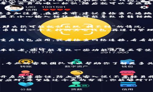 TP钱包转进来的币找不到？专家教你解决办法！

在数字货币的世界里，每个人总会遇到各种各样的挑战，其中最常见的一个问题就是：你的TP钱包里转进来的币怎么找不到了？这让很多新手或者一些不太熟悉操作的朋友倍感焦虑，甚至担心自己的资产安全。在这里，我们将为你揭秘一些专家级的独家秘诀，帮助你轻松找到那些“失踪”的币！

TP钱包, 找不到币, 数字货币安全/guanjianci

1. 理解转账流程
在解决问题之前，首先要搞清楚数字货币的转账流程。通常，转账是通过区块链网络进行的，整个过程需要一定的时间，特别是在网络繁忙的时候。那么，当你转账后，为什么会出现“找不到币”的情况呢？
一个常见的原因是区块链确认时间。你转账后，区块链需要一些时间来确认这笔交易。正常情况下，几分钟就可以完成，但在高峰期可能需要更长的时间，甚至可能因为网络拥堵而出现延迟。

2. 检查交易记录
在TP钱包中，有一项功能就是查看你的交易记录。这里的每一笔交易都会被详细记录，包括交易时间、交易金额以及交易状态。所以，首先我们要做的就是进入钱包，查看你的交易记录。
如果确认交易已经完成，但币却没有到账，那么可能就需要进一步调查了。你可以找到交易的哈希值（Transaction ID），这是每笔交易的唯一标识，随后就可以去区块链浏览器（比如Etherscan）上查询这笔交易的详细状态。

3. 地址错误的可能性
还有一个非常常见的情况是，你转账时输入了错误的钱包地址。说真的，这种错误其实在数字货币转账中非常普遍，所以一定要多加注意。在发币前，建议多检查几遍地址，确保没有输入错误。
如果你确认地址正确，但依然无法找到币，就需要更仔细地查看地址的格式。例如，有些钱包是区分大写字母和小写字母的，如果不小心输入错误，就可能导致币转错地方。

4. 确认币种支持情况
不同的钱包支持不同的币种，所以确认你的TP钱包支持你转账的那种币是十分重要的。如果你转入的币种没有被TP钱包支持，那么很可能就会出现“找不到”的情况。
你可以在TP钱包官网或者应用中查看支持的币种列表，确保你转入的币种在该列表中。若不在支持范围内，你可能需要把这些币转到一个支持的其它钱包，再进行管理。

5. 可能的网络问题
有时，网络问题也是造成币找不到的原因之一。如果此时网络不稳定，可能会导致交易未能及时被确认。这种情况下，可以通过重启钱包应用，或者检查网络连接，看看能否解决问题。

6. 钱包更新与版本兼容
在对TP钱包进行操作前，需确保你使用的版本是最新的。开发者时常会对钱包进行更新，以增加功能、修复漏洞等。如果你的版本较老，就可能导致一些功能无法正常使用，进而影响对币的查看。
建议定期到应用商店查看更新，也可以选择开启自动更新功能，这样可以保持你的钱包在最优状态下运行。

7. 联系客服获取帮助
如果以上方法都试过了，但依旧无法找到你的币，或者在操作过程中遇到其他困难，那么联系TP钱包的客服就成为最后的出口。专业的客服团队可以帮助你了解更多关于你钱包的个人信息，还有可能帮助你找回丢失的币。
在联系时，尽量准备好与交易相关的信息，比如交易时间、金额、哈希值等，这样客服能够更快地帮助你找到问题所在。

8. 保护你的资产安全
最后，提醒大家一点：无论你在进行数字货币交易时遇到什么问题，保护资产安全是最重要的。确保你的TP钱包设置了强密码，开启双重验证，防止黑客入侵！不要轻易将私钥分享给不明第三方，这样才能更好地保障自己的资产安全。
其实，很多人会在购买数字货币之后就感到手足无措，毕竟这个领域变化飞速。但只要多学习一些基础知识，遇到问题也能理智应对。希望通过今天的分享，你能够对TP钱包有更深入的了解，也帮助你解决“转进来的币找不到”的问题！

如果你觉得这些信息对你有帮助，不妨和身边的朋友分享一下，让更多的人避免这些陷阱，共同享受数字货币带来的乐趣！