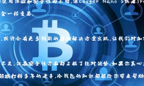   冷钱包的秘密：专家独家揭秘如何安全存储加密货币！ / 

 guanjianci 冷钱包，加密货币，安全存储 /guanjianci 

什么是冷钱包？

说真的，随着越来越多的人开始了解和投资加密货币，冷钱包这词汇变得日渐常见。那么，冷钱包到底是什么呢？简单来说，冷钱包是一种离线存储加密货币的方式，目的是为了提高安全性。它不连接互联网，因此它比热钱包（即在线钱包）更不容易受到黑客攻击。

冷钱包的功能

冷钱包的核心功能就是保护你的加密资产。你可能会问：“额，那热钱包不也可以存储吗？”没错，热钱包可以方便地进行交易，但它们在安全性上就不如冷钱包。想象一下，如果你把钱放在一个没有锁的抽屉里，这就是热钱包的感觉。而冷钱包就像是把钱放在一个保险箱里，虽然有点麻烦，但倒是让人安心多了。

为什么选择冷钱包？

那么，为什么大家都在谈论冷钱包呢？首先是安全性。冷钱包完全不与互联网连接，这样一来，黑客几乎无法对其发起攻击。另外，由于没有连接网络，它们很少受到病毒和恶意软件的影响，大家都希望自己的数字资产能够安全无忧，对吧？

其次是防止丢失。想象一下，如果有人拿走了你的手机或者电脑，里面存着不少加密货币，那可就麻烦了。但冷钱包往往是一些物理设备或纸质形式，你可以把它们放在你信任的地方，比如说保险箱、银行的保险柜等。

冷钱包的类型

提到冷钱包，大家可能会想，冷钱包还有几种不同的类型呢？确实如此，冷钱包主要分为两种：硬件钱包和纸钱包。

h4硬件钱包/h4

硬件钱包是一种专门用来存储加密货币的物理设备。它就像一个USB闪存盘，里面装有你的私钥。常见的品牌有Ledger和Trezor。这些硬件钱包不仅能存储你的资产，还通常配有额外的安全功能，比如PIN码保护和恢复种子词。

h4纸钱包/h4

纸钱包就更加原始了，其实就是把你的私钥或助记词写在一张纸上。虽然这种方法也比较安全，但问题就在于纸张可能会被损坏、丢失或者被人看到。因此，选择纸钱包时，一定要确保你的隐私和独特性。

如何使用冷钱包？

使用冷钱包的方法其实并不复杂，但需要一些步骤。以硬件钱包为例，一般流程如下：

ol
    listrong购买硬件钱包：/strong从官方渠道购买，确保不是二手的，不然安全性就没法保证了哦。/li
    listrong设置钱包：/strong进行初始设置，创建安全PIN码，务必记住这个密码。/li
    listrong备份种子词：/strong在设置过程中会生成一组12到24个单词的恢复种子，这个种子非常重要，要妥善保管，不要泄露给任何人。/li
    listrong转移加密资产：/strong将你的加密货币从交易所转移到硬件钱包中。/li
/ol

冷钱包的优缺点

当然，没有什么东西是十全十美的，冷钱包也有其优缺点。有些可能会觉得麻烦，有些可能会觉得安全性还不够高。我们来逐一分析：

h4优点/h4

ul
    li极高的安全性，降低被盗风险。/li
    li适合长期持有者，不用频繁操作。/li
    li物理形式，避免网络威胁。/li
/ul

h4缺点/h4

ul
    li相对操作复杂，不那么方便。/li
    li丢失或损坏会导致资产无法恢复。/li
    li需要一些初始投资，硬件钱包一般都不便宜。/li
/ul

如何选择合适的冷钱包？

选择冷钱包时，大家需要考虑一些因素。比如说，你的加密资产种类、数量、个人需求等等。一些用户可能更倾向于硬件钱包，因为使用体验和安全性都不错，像Ledger Nano S或者Trezor One都是不错的选择；而另一些人则喜欢纸钱包，因为成本低，且操作简单。

总之，选择合适的冷钱包能令你在加密货币的世界里更加安心，能够更好地保护自己的资产，我们都知道，它和我们钱包里的现金一样重要。

冷钱包的未来

随着加密市场的发展，冷钱包的需求将越来越大。许多公司正在不断改进现有的冷钱包设计，以提高其安全性和用户体验。未来，或许会有更多创新的存储解决方案出现，让我们对加密资产的保护更加无忧。

总结

总的来说，冷钱包作为一种安全存储加密货币的方式，是非常值得考虑的一种选择。虽然与热钱包相比，冷钱包在方便性上稍显不足，但在安全性方面却占据了绝对优势。如果你真心想要在这个加密世界里生存和发展，冷钱包无疑是个很好的选择。

希望通过这篇文章，大家能更清楚地了解到冷钱包的功能以及使用方法，无论你是刚刚接触加密货币的新手，还是已经在这个领域打拼多年的老手，冷钱包的知识都能给你带来帮助。