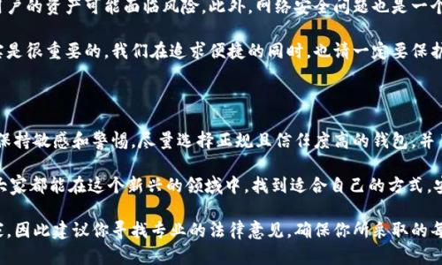 关于T P钱包的合法性问题，许多人都有各自的看法和疑虑。在信息技术飞速发展的今天，数字货币和各种在线钱包层出不穷，这也引发了众多关于合法性的讨论。下面，我们就来深入探讨这个话题，希望能够帮助你更清晰地了解T P钱包是否合规。

什么是T P钱包？

首先，我们先来了解一下什么是T P钱包。T P钱包是一款数字资产管理工具，允许用户存储、发送和接收加密货币。它通常具有用户友好的界面，支持多种主流数字币，如比特币以太坊等。用户可以在手机上下载这个应用，通过创建账户来管理他们的数字资产。

法律背景

在讨论T P钱包是否合法之前，我们需要了解一下相关的法律背景。不同国家和地区对于数字货币的监管政策差异很大。在一些国家，数字货币被视为合法的金融产品，而在另一些国家，可能出于风险控制的考虑，则对数字货币采取严格的限制或全面禁止。

例如，在美国，数字货币的合法性受到多部法律的监管，包括证券法、商品法等。监管机构如美国证券交易委员会（SEC）和商品期货交易委员会（CFTC）会对市场进行监管。相比之下，在某些亚洲国家，数字货币可能面临更多的限制与监管。你懂的，法律问题往往是条复杂的，完全清晰并不容易。

T P钱包的合法性

关于T P钱包的合法性，关键在于它运营的国家或地区的法律政策。如果T P钱包在一个法律允许的环境中运行，并且遵守了当地的金融监管规定，那么它就有可能是合法的。不过，这仍然需要具体去查阅相关条款，寻找准确的信息来源。

你可能会问：“那我要怎么查呢？”其实最简单的方法就是访问官方网站或相关的政府金融监管机构发布的信息。比如，如果你在中国，相应的金融监管机构会发布关于数字货币钱包的合规性的信息，你可以关注那里的最新动态。

风险和注意事项

即使T P钱包在某些地区被认为是合法的，用户还是需要谨慎使用。数字货币市场波动性较大，价格起伏不定，意味着用户的资产可能面临风险。此外，网络安全问题也是一个不容忽视的部分，黑客攻击和信息泄露都可能导致资产损失。

说真的，很多用户在使用T P钱包或其他数字货币钱包时，往往会忽视了设置强密码、开启双重验证等安全举措，这其实是很重要的。我们在追求便捷的同时，也请一定要保护好自己的资产安全。

总结

总的来说，T P钱包的合法性问题与多个因素有关，包括其运营地区的法律政策、钱包的合规性等。作为用户，我们需要保持敏感和警惕，尽量选择正规且信任度高的钱包，并了解相关法律法规，以保护自己的资金安全。

当然了，数字货币的世界千变万化，在使用数字钱包时，做好充分的研究和准备，才能让你的资产更安全。在此，我希望大家都能在这个新兴的领域中，找到适合自己的方式，安全且有效地管理自己的数字资产。 

这个讨论涉及了许多方面，比如法律、风险和实用建议，希望能帮助你更好地理解T P钱包的合法性，但我并非法律专家，因此建议你寻找专业的法律意见，确保你所采取的每一步都是合法合规的。