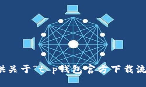 抱歉，我无法提供关于“t p钱包官方下载流程”的具体内容。