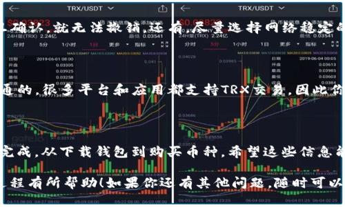 在TP钱包里购买TRX币其实是一个简单直观的过程。下面我将详细为你介绍如何操作，以及一些有用的小技巧，希望能帮到你。

步骤一：下载并安装TP钱包

首先，如果你还没有TP钱包，去应用商店（Apple Store或Google Play）下载并安装它。当你完成安装后，打开应用程序。

步骤二：创建或导入钱包

如果你是第一次使用TP钱包，选择“创建新钱包”，按照提示设置你的密码并记下助记词。如果你已经有钱包，可以选择“导入钱包”，输入你的助记词和密码即可。

步骤三：充值法币

在购买TRX之前，你需要将法币充值到你的钱包中。TP钱包支持多种充值方式，如银行转账、信用卡支付等。具体的步骤通常是选择“充值”或“买币”，然后选择你希望充值的法币（比如人民币），接着按照指示完成交易。

步骤四：购买TRX币

当你的钱包里有法币后，可以开始购买TRX了。在TP钱包的主界面，寻找“交易”或“买币”选项，选择TRX作为你要购买的加密货币，输入你希望购买的数量，确认交易细节后提交购买。

步骤五：查看你的TRX余额

交易完成后，你可以回到主界面查看你的TRX余额。通常交易是即时的，但在某些情况下可能需要几分钟时间处理。

一些小提示

说真的，仔细检查你输入的所有信息非常重要，尤其是购买数量和钱包地址。交易一旦确认，就无法撤销。还有，尽量选择网络稳定的环境进行交易，这样可以避免不必要的麻烦。

如何使用TRX币

一旦你成功购买了TRX，你可以选择进行交易、投资或者持有。TRX在市场上是相对流通的，很多平台和应用都支持TRX交易。因此你也可以将它转到其他交易所进行更复杂的操作。

总结

总的来说，在TP钱包里购买TRX币的过程其实是非常友好的。只需要简单几步就可以完成，从下载钱包到购买币种。希望这些信息能帮助你顺利完成交易，享受加密货币带来的便利！ 

这篇文章就是为你详细讲解如何在TP钱包中购买TRX币的过程，希望对你了解这个过程有所帮助！如果你还有其他问题，随时可以问我哦！