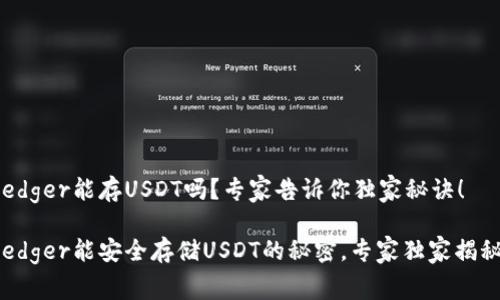 Ledger能存USDT吗？专家告诉你独家秘诀！

Ledger能安全存储USDT的秘密，专家独家揭秘！