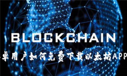 专家揭秘：安卓用户如何免费下载以太坊APP的独家秘诀！