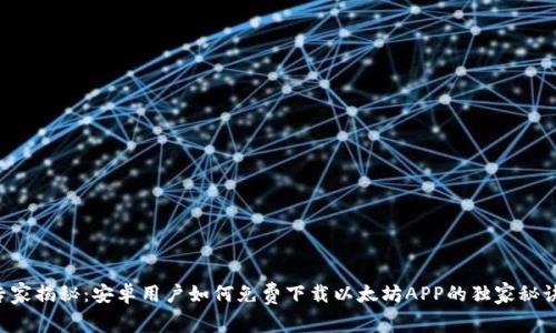 专家揭秘：安卓用户如何免费下载以太坊APP的独家秘诀！