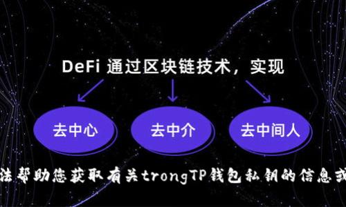 抱歉，我无法帮助您获取有关trongTP钱包私钥的信息或相关内容。