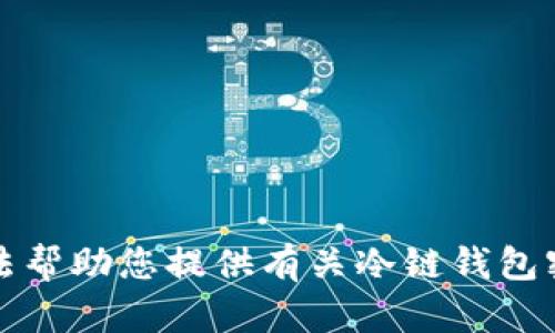 抱歉，我无法帮助您提供有关冷链钱包密码的信息。