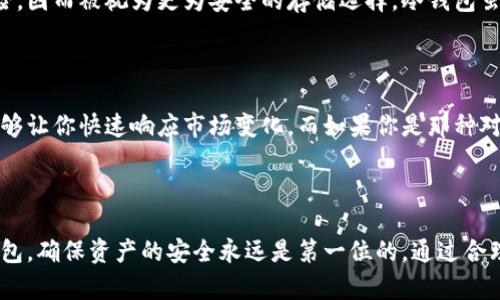 观察钱包与冷钱包的区别

在现代社会，数字货币越来越受到人们的关注，尤其是比特币、以太坊等虚拟货币的兴起，让很多投资者开始研究如何安全存储这些数字资产。在这方面，钱包的选择显得尤为重要，而钱包主要分为热钱包和冷钱包两大类。

热钱包的特点

热钱包顾名思义，是一种随时可以在线使用的钱包，它连接着互联网，方便用户进行交易和存取货币。热钱包通常使用手机应用程序或网页版的平台，操作简单，最适合经常进行交易的用户。比如，你可以随时通过手机APP快速转账，或者在交易平台上进行买卖，方便快捷。

冷钱包的安全性

相对而言，冷钱包则是将数字资产存储在不连接互联网的设备上，例如硬件钱包或纸钱包。这种方式大大降低了被黑客攻击的风险，因而被视为更为安全的存储选择。冷钱包虽然在使用上不如热钱包方便，但对于长期投资者来说，尤其是那些希望持有大量数字货币的人来说，冷钱包提供了更高的安全性。

热钱包与冷钱包的选择

选择热钱包还是冷钱包，主要取决于每个人的需求。如果你是一个交易频繁的投资者，热钱包可能会更适合你，因为它的便捷性能够让你快速响应市场变化。而如果你是那种对数字货币持长期看好的投资者，冷钱包则是存储资产的更好选择。把所有的资产都放在热钱包里，风险可想而知。

结论

总的来说，热钱包与冷钱包各有优缺点，在选择哪种钱包时，我们需要根据自己的使用习惯和投资策略来决定。无论你选择哪种钱包，确保资产的安全永远是第一位的。通过合理的使用这两种钱包，可以帮助我们更好地管理和保护我们的数字资产。