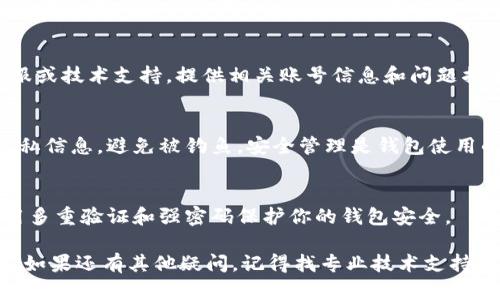 如果你的TP钱包中币种不见了，首先别慌，下面是一些可能的原因以及相应的解决方案，希望对你有所帮助。

1. 检查网络连接
首先，确保你的设备已连接到互联网。网络不稳定可能导致钱包无法正确显示资产。在重新连接网络后，刷新钱包界面，看看是否能找到丢失的币种。

2. 确认钱包地址
确保你查看的确实是正确的钱包地址。常见的错误包括复制粘贴时出错或选择了错误的钱包。如果你有多个钱包，确保你在正确的一个上查看币种。

3. 硬件钱包的同步问题
如果你使用的是硬件钱包，可能需要手动与软件钱包同步。连接硬件钱包，通过专用软件进行同步操作，看看是否能够找回你的币种。

4. 检查合约地址
有时候，币种的合约地址可能会发生变化。你可以在项目的官方网站或相关社区（如微博、Telegram、Discord等）确认合约地址。在钱包中添加新的合约地址，看看是不是能找回丢失的币种。

5. 交易记录查看
通过钱包的交易记录来查看是否有相关交易。如果最近进行过转账，可能是币种已转出。记录会告诉你币种的去向，以及是否存在被盗的风险。

6. 钱包软件版本问题
确保你的TP钱包软件是最新版本。旧版本的软件可能会存在bug，导致部分功能无法正常使用。在应用商店中检查更新，升级到最新版本。

7. 联系技术支持
如果上述方法都尝试过还是找不到你的币种，建议尽快联系TP钱包的客服或技术支持。提供相关账号信息和问题描述，他们会帮助你解决。

8. 注意安全性
保护好你的钱包和私钥信息，时刻保持警惕。不针对任何链接提供个人隐私信息，避免被钓鱼。安全管理是钱包使用的重要部分。

9. 后续预防
为避免今后再次出现类似问题，养成定期备份和检查的好习惯。同时，使用多重验证和强密码保护你的钱包安全。

总之，发现TP钱包中的币不见了，不要着急，按照上述步骤逐一排查、解决。如果还有其他疑问，记得找专业技术支持哦！