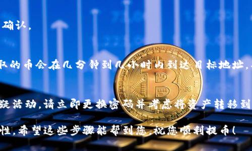 要提取TP钱包中的币，您可以按照以下步骤进行操作。不过，请注意，具体步骤可能会根据您使用的TP钱包版本和所持数字货币的种类略有不同。在操作之前，确保您的钱包安全，并备份好您的私钥和助记词。

步骤一：打开TP钱包
首先，您需要在您的手机或设备上打开TP钱包应用。如果您尚未安装，可以前往应用商店下载并安装。

步骤二：登录您的账户
输入您的账户信息登录TP钱包。如果您之前启用了生物识别或密码保护，请按照提示解锁您的钱包。

步骤三：查看您的资产
在钱包主页上，您可以看到您当前持有的各种数字货币的余额。选择您想要提取的币种，比如说是USDT、ETH等。

步骤四：选择提取功能
在所选币种的详细页面中，您应该能够看到“提取”或“发送”这样的按钮。点击该按钮以开始提取操作。

步骤五：输入提取信息
在提取页面，您需要输入以下信息：
ul
    listrong目标地址：/strong这是您想要提币到的地址，确保这个地址是正确的，并且与您要转账的币种匹配。/li
    listrong提取数量：/strong输入您想要提取的金额。请注意，某些币种可能会有最低提取限额。/li
    listrong手续费：/strongTP钱包在提取时可能会收取一定的手续费，您需要确认该费用。/li
/ul

步骤六：确认提取信息
在提交提取请求之前，仔细检查您输入的目标地址和金额是否正确。这一步非常重要，因为一旦交易被广播到区块链，任何错误都可能导致数字货币的丢失。

步骤七：进行身份验证
在部分情况下，您可能需要进行身份验证，比如输入验证码或通过生物识别进行确认。

步骤八：提交提取请求
确认无误后，点击“提交”或“发送”按钮。您的提取请求将被处理，并在网络上进行确认。

步骤九：检查提取状态
提取请求提交后，您可以在TP钱包内查看交易记录，跟踪您的提取状态。通常，提取的币会在几分钟到几小时内到达目标地址，具体时间取决于区块链的拥堵情况。

步骤十：安全注意事项
提币操作完成后，请确保您的钱包没有受到未经授权的访问。如果您发现任何可疑活动，请立即更换密码并考虑将资产转移到另一钱包中。

总结来说，提取TP钱包中的币其实是一个相对简单的过程，只需注意安全和准确性。希望这些步骤能帮到您，祝您顺利提币！