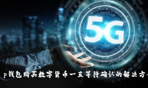 t p钱包购买数字货币一直等待确认的解决方案
