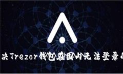 如何解决Trezor钱包在国内无法登录的问题？