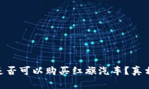 Pi币是否可以购买红旗汽车？真相揭秘