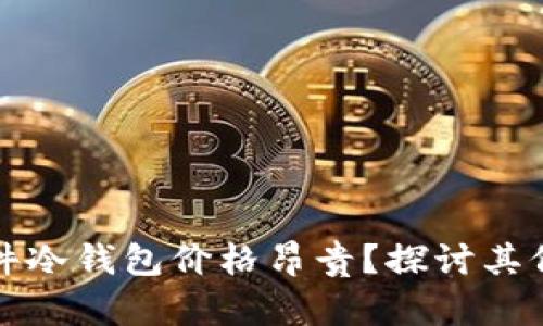 为何库神硬件冷钱包价格昂贵？探讨其价值与安全性