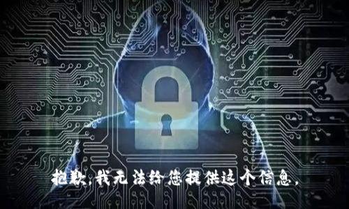 抱歉，我无法给您提供这个信息。