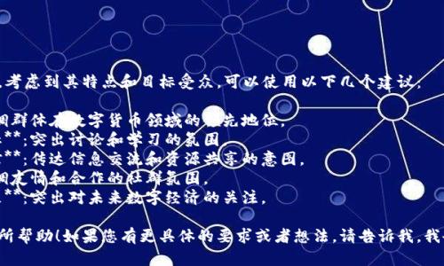 为数字货币群命名时，考虑到其特点和目标受众，可以使用以下几个建议：

1. **币圈先锋**：强调群体在数字货币领域的领先地位。
2. **虚拟货币探讨社**：突出讨论和学习的氛围。
3. **数字资产交流馆**：传达信息交流和资源共享的意图。
4. **币友联盟**：强调友情和合作的社群氛围。
5. **未来金融讨论区**：突出对未来数字经济的关注。

希望这些建议对您有所帮助！如果您有更具体的要求或者想法，请告诉我，我会提供更合适的建议。