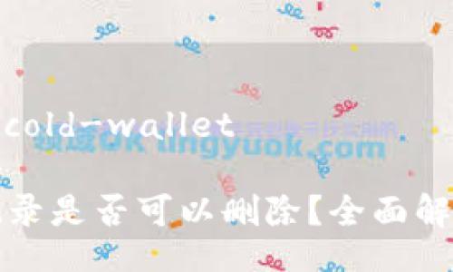 cold-wallet/cold-wallet

冷钱包转账记录是否可以删除？全面解析与解决方案