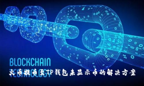 火币提币至TP钱包未显示币的解决方案