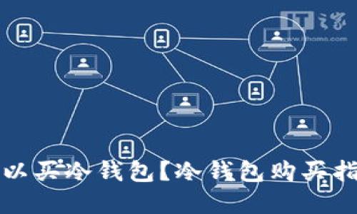 在哪里可以买冷钱包？冷钱包购买指南与推荐