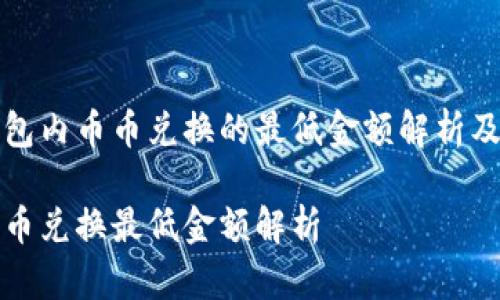 关于TP钱包内币币兑换的最低金额解析及使用指南

TP钱包币币兑换最低金额解析