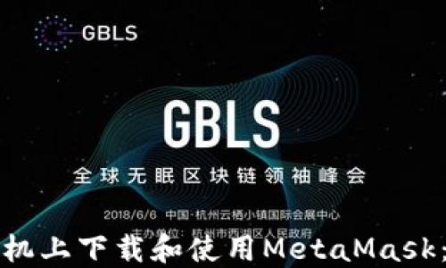 
如何在手机上下载和使用MetaMask：完整指南