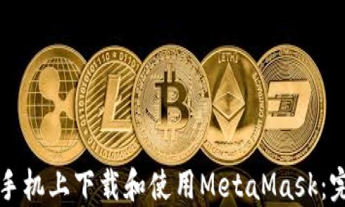 
如何在手机上下载和使用MetaMask：完整指南