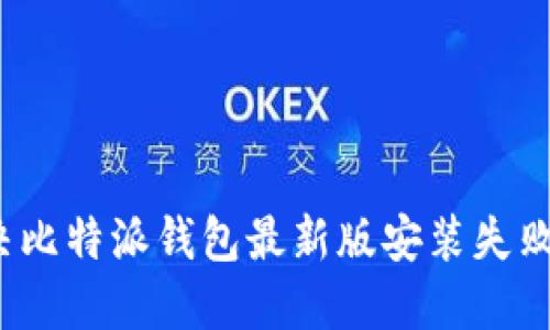 如何解决比特派钱包最新版安装失败的问题？