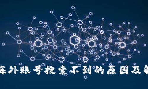 TP钱包海外账号搜索不到的原因及解决方案