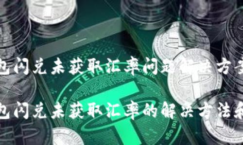 TP钱包闪兑未获取汇率问题解决方案

TP钱包闪兑未获取汇率的解决方法和技巧
