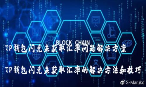 TP钱包闪兑未获取汇率问题解决方案

TP钱包闪兑未获取汇率的解决方法和技巧