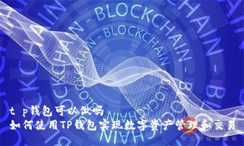 t p钱包可以做吗  
如何使用TP钱包实现数字资产管理和交易