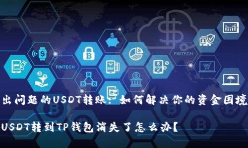 出问题的USDT转账: 如何解决你的资金困境

USDT转到TP钱包消失了怎么办？