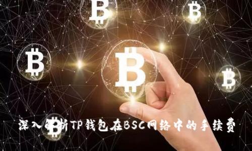 深入解析TP钱包在BSC网络中的手续费