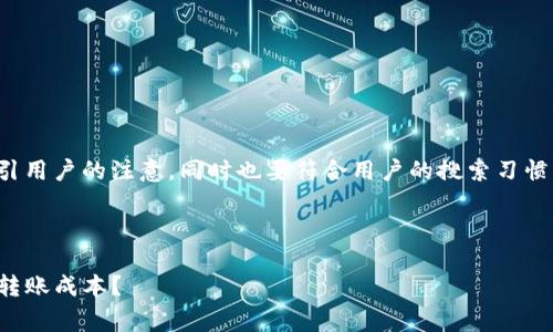 在中起着至关重要的作用，它需要吸引用户的注意，同时也要符合用户的搜索习惯。以下是我为您设计的及相关关键词。



TP钱包转账手续费全解析：如何降低转账成本？