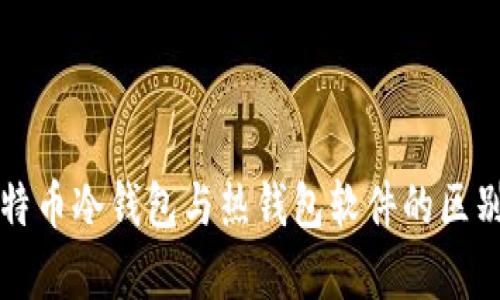 全面解析比特币冷钱包与热钱包软件的区别与选择指南