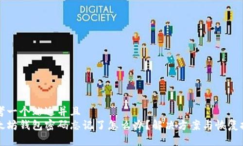 思考一个贴近并且  
以太坊钱包密码忘记了怎么办？解决方案与恢复技巧